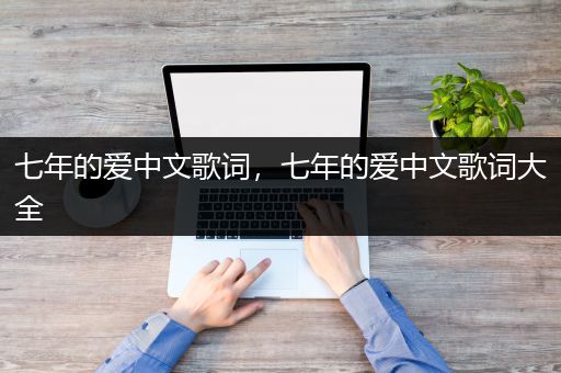 七年的爱中文歌词，七年的爱中文歌词大全